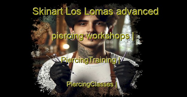 Skinart Los Lomas advanced piercing workshops | PiercingTraining | PiercingClasses | SkinartTraining-Colombia